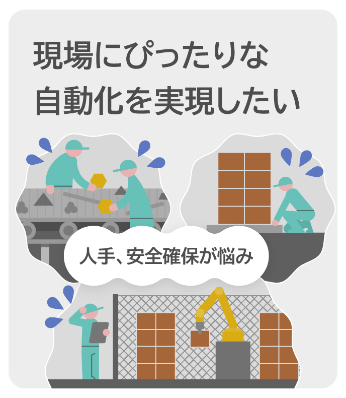 現場にぴったりな自動化を実現したい